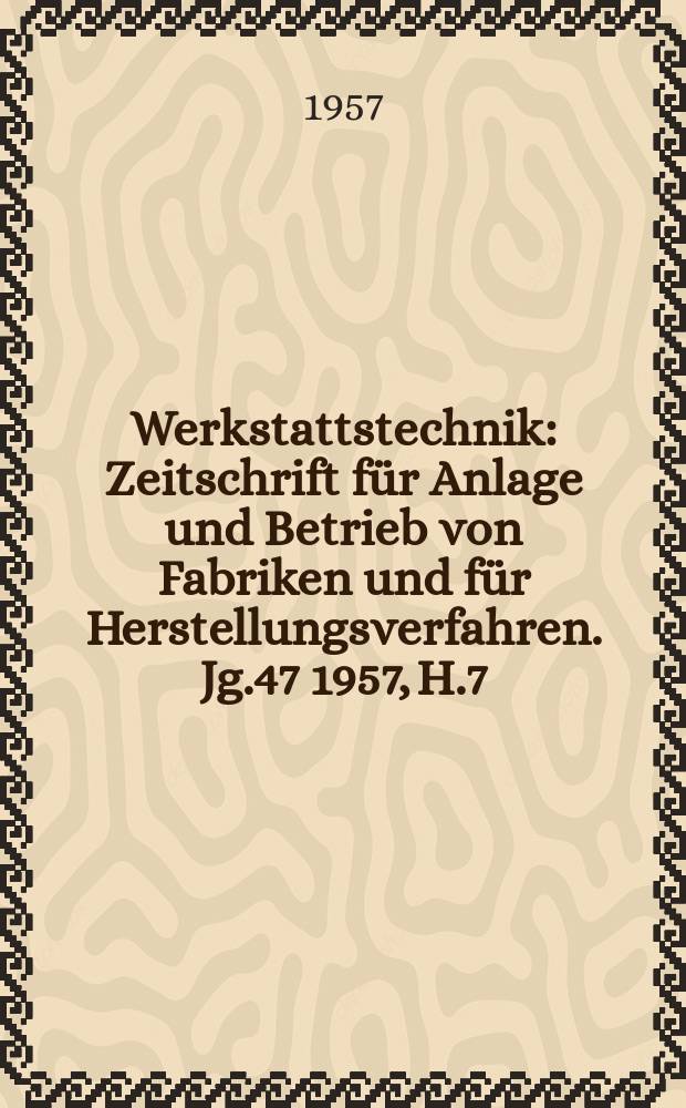 Werkstattstechnik : Zeitschrift für Anlage und Betrieb von Fabriken und für Herstellungsverfahren. Jg.47 1957, H.7