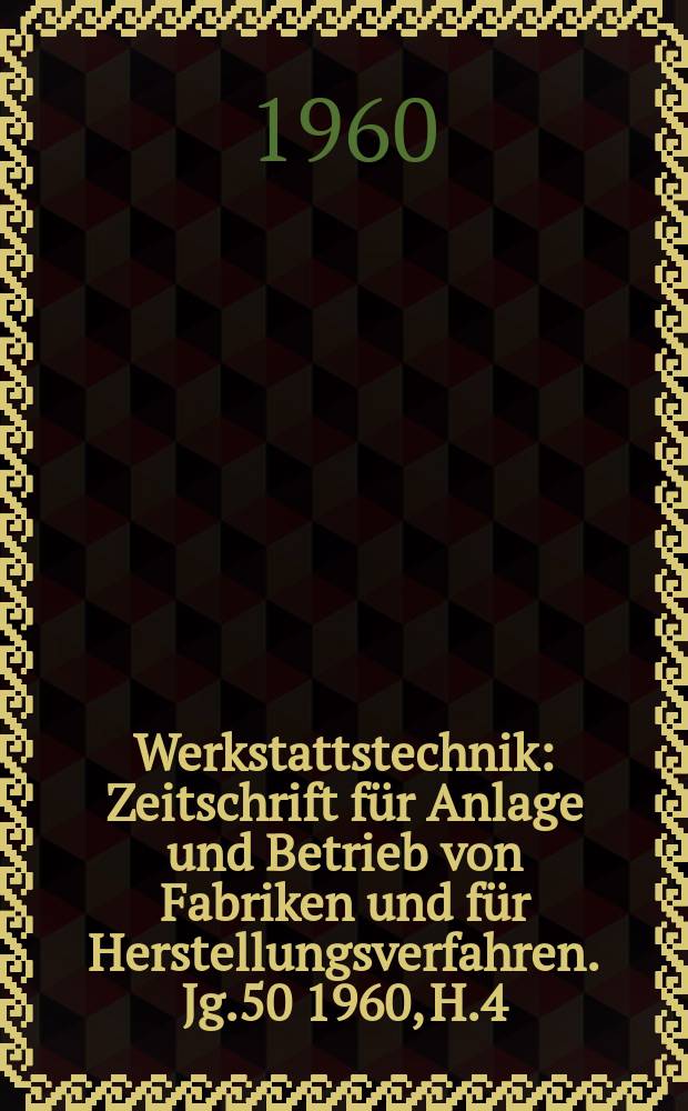 Werkstattstechnik : Zeitschrift für Anlage und Betrieb von Fabriken und für Herstellungsverfahren. Jg.50 1960, H.4