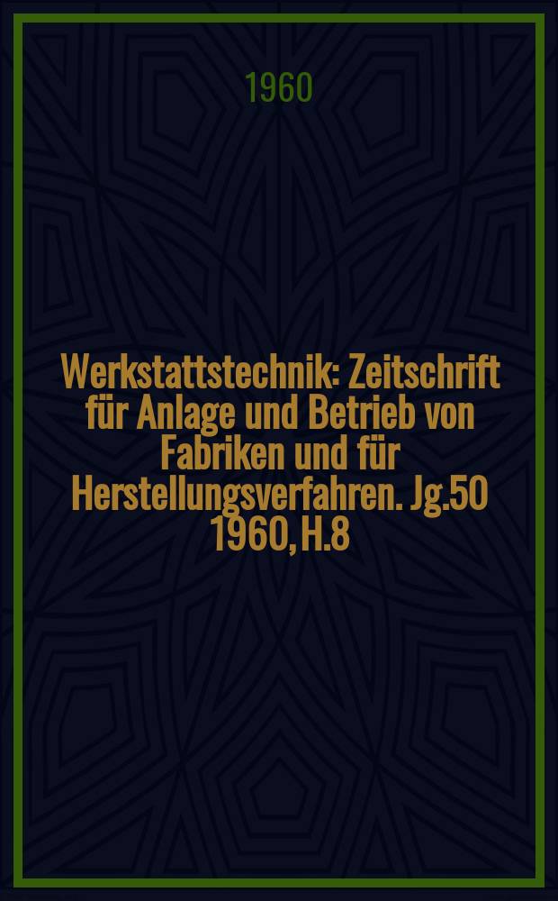 Werkstattstechnik : Zeitschrift für Anlage und Betrieb von Fabriken und für Herstellungsverfahren. Jg.50 1960, H.8