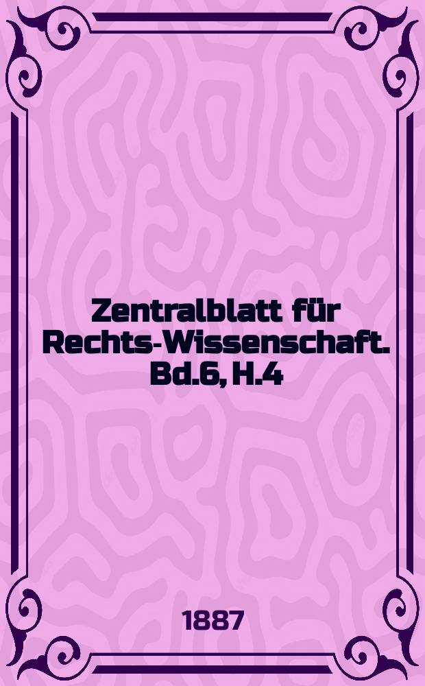 Zentralblatt für Rechts-Wissenschaft. Bd.6, H.4