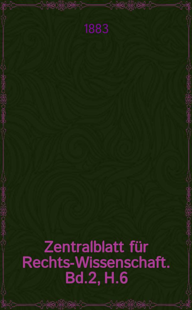 Zentralblatt für Rechts-Wissenschaft. Bd.2, H.6