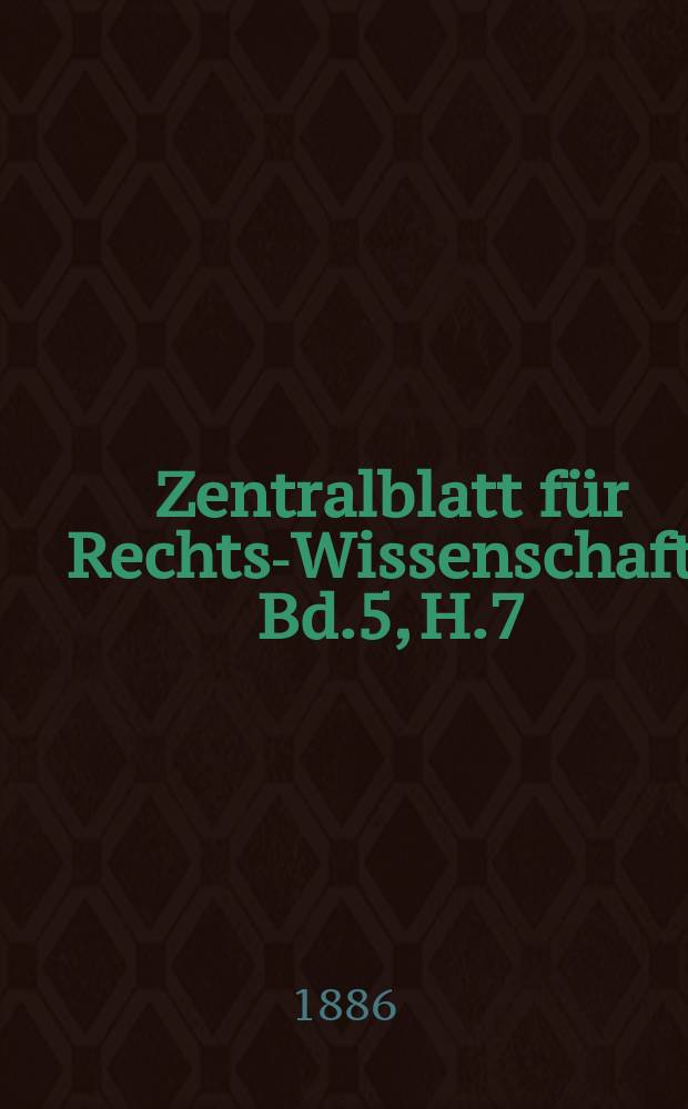 Zentralblatt für Rechts-Wissenschaft. Bd.5, H.7