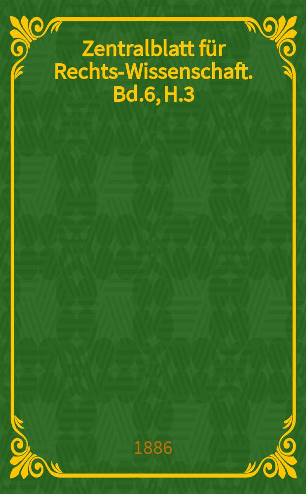 Zentralblatt f&uuml;r Rechts-Wissenschaft. Bd.6, H.3