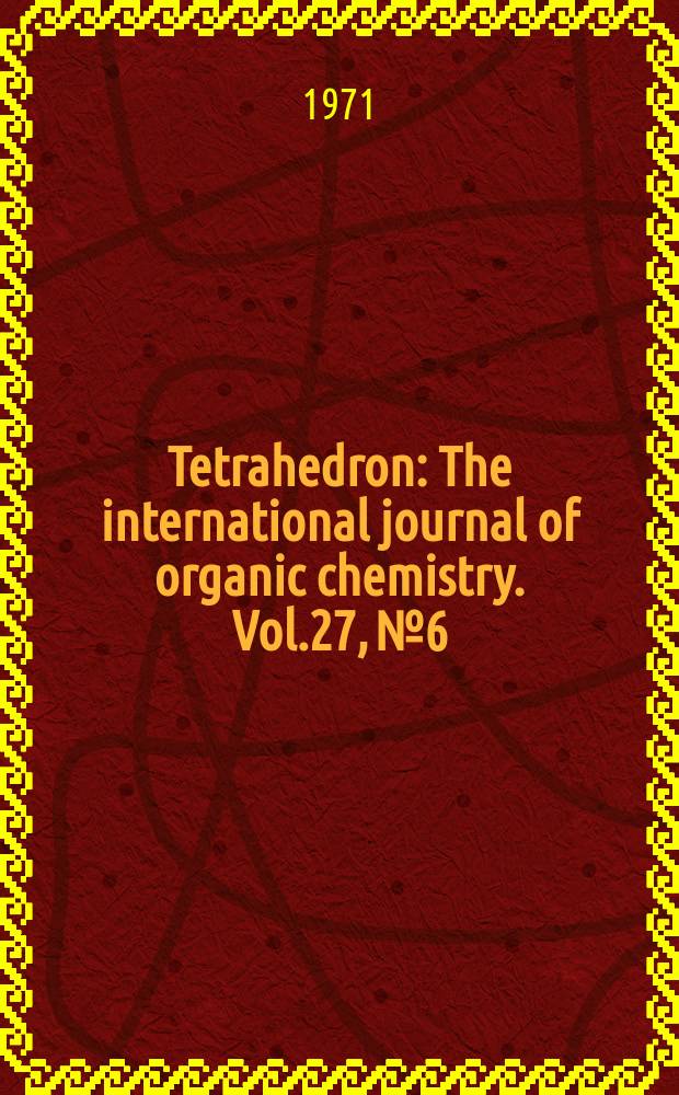 Tetrahedron : The international journal of organic chemistry. Vol.27, №6