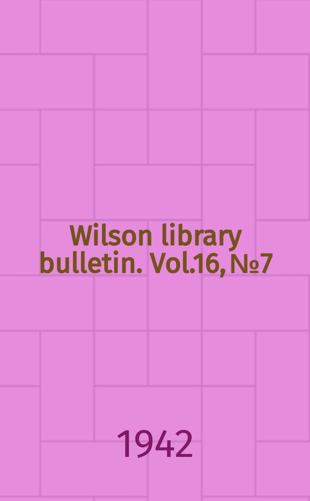 Wilson library bulletin. Vol.16, №7
