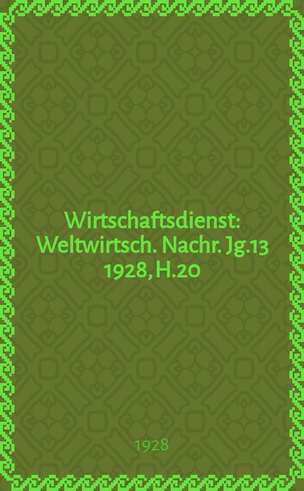 Wirtschaftsdienst : Weltwirtsch. Nachr. Jg.13 1928, H.20