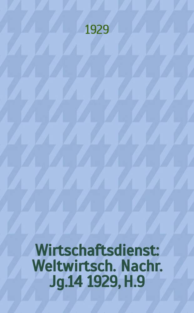 Wirtschaftsdienst : Weltwirtsch. Nachr. Jg.14 1929, H.9