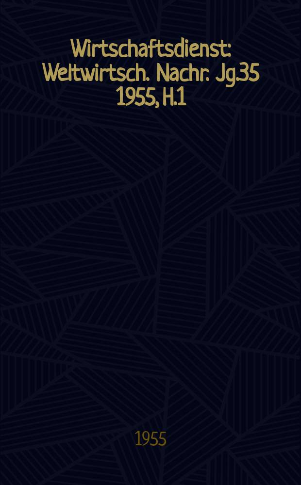 Wirtschaftsdienst : Weltwirtsch. Nachr. Jg.35 1955, H.1