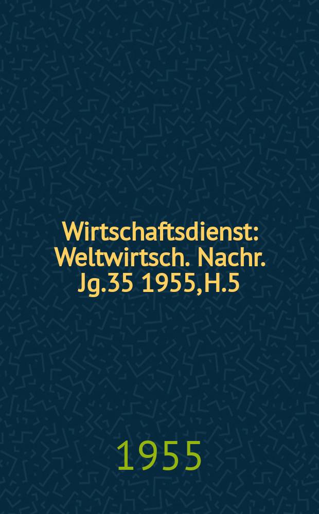 Wirtschaftsdienst : Weltwirtsch. Nachr. Jg.35 1955, H.5