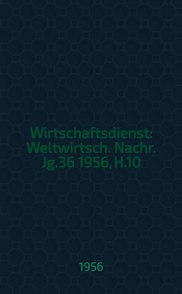 Wirtschaftsdienst : Weltwirtsch. Nachr. Jg.36 1956, H.10
