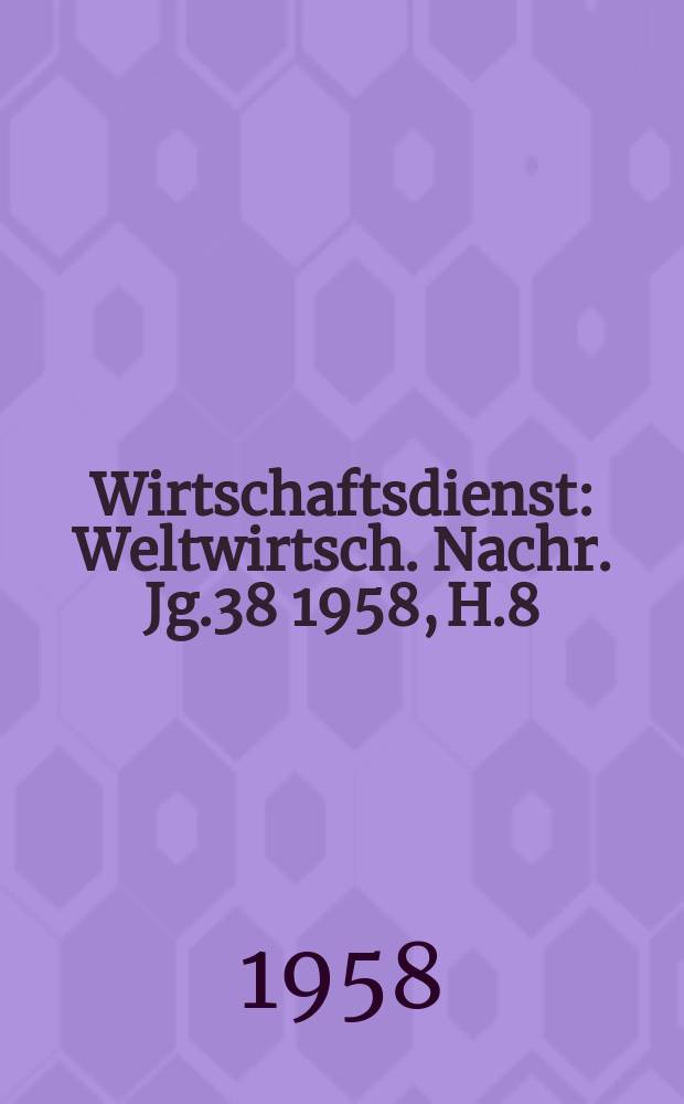Wirtschaftsdienst : Weltwirtsch. Nachr. Jg.38 1958, H.8