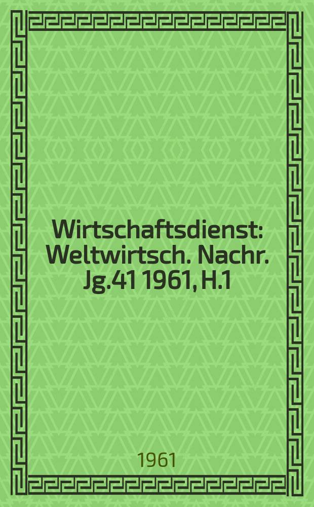 Wirtschaftsdienst : Weltwirtsch. Nachr. Jg.41 1961, H.1