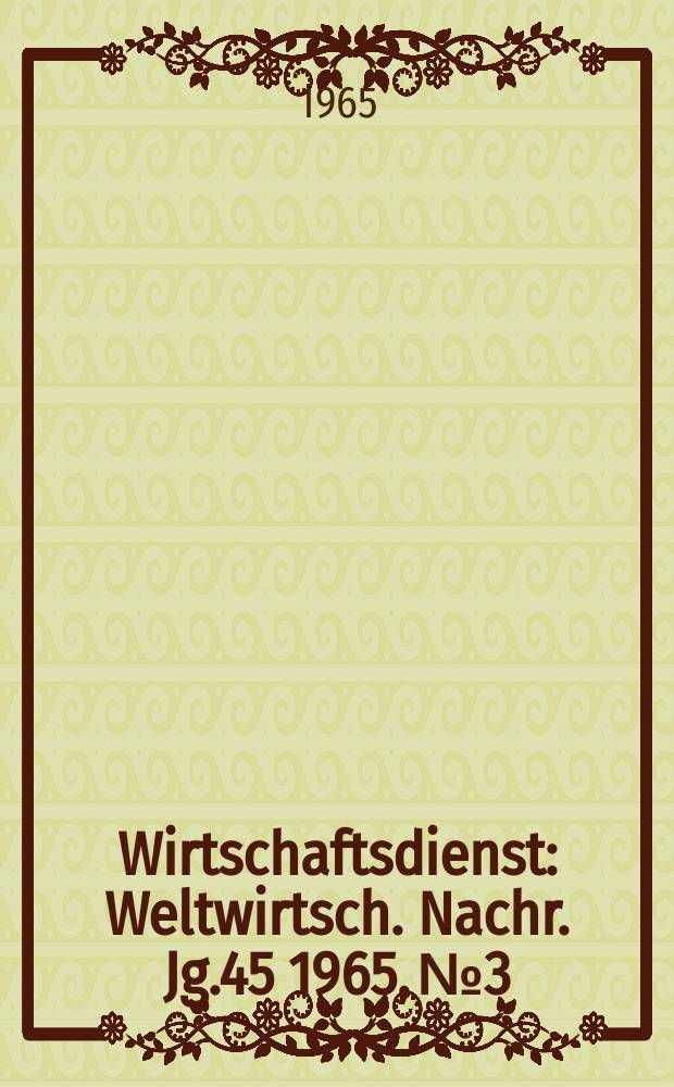Wirtschaftsdienst : Weltwirtsch. Nachr. Jg.45 1965, №3