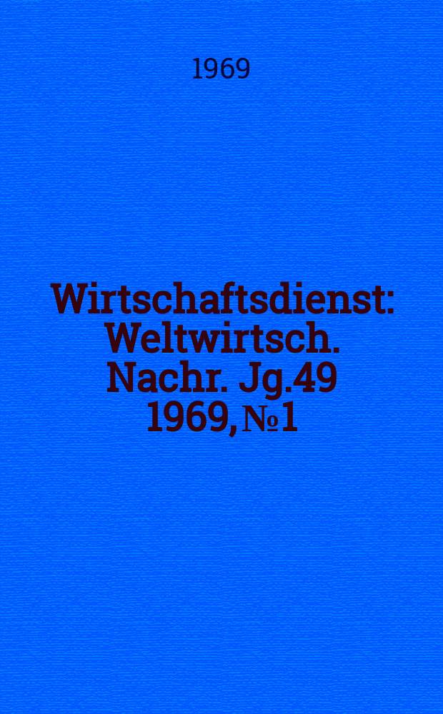 Wirtschaftsdienst : Weltwirtsch. Nachr. Jg.49 1969, №1