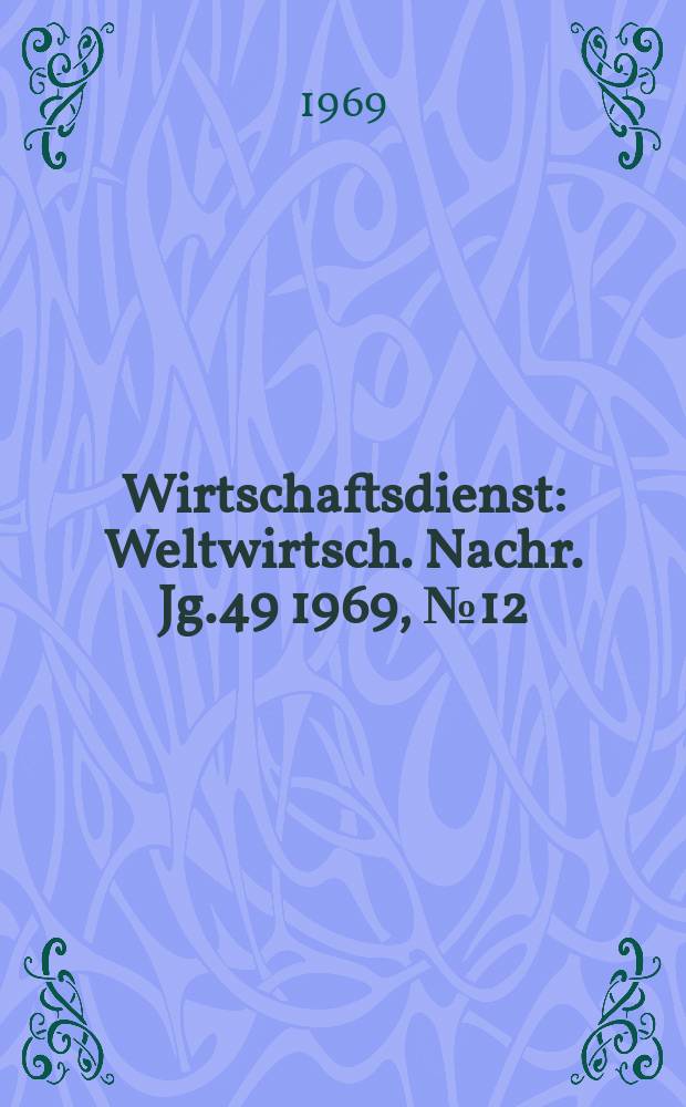 Wirtschaftsdienst : Weltwirtsch. Nachr. Jg.49 1969, №12