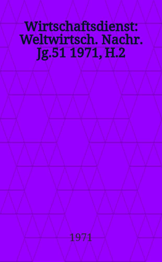 Wirtschaftsdienst : Weltwirtsch. Nachr. Jg.51 1971, H.2