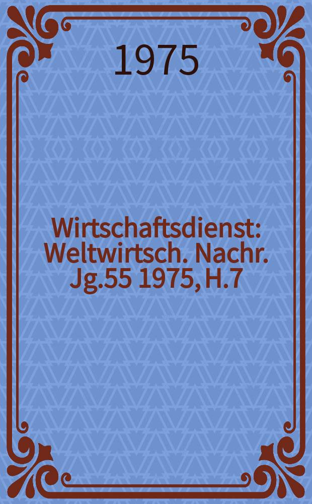 Wirtschaftsdienst : Weltwirtsch. Nachr. Jg.55 1975, H.7