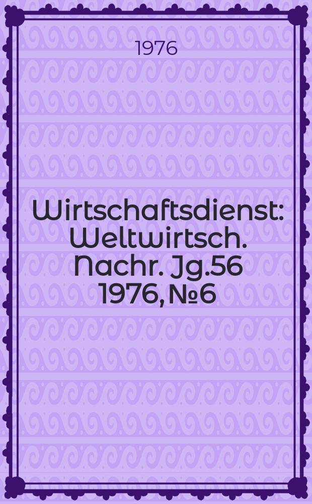 Wirtschaftsdienst : Weltwirtsch. Nachr. Jg.56 1976, №6