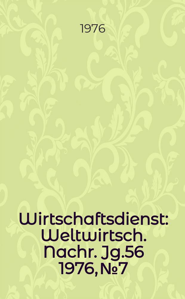 Wirtschaftsdienst : Weltwirtsch. Nachr. Jg.56 1976, №7