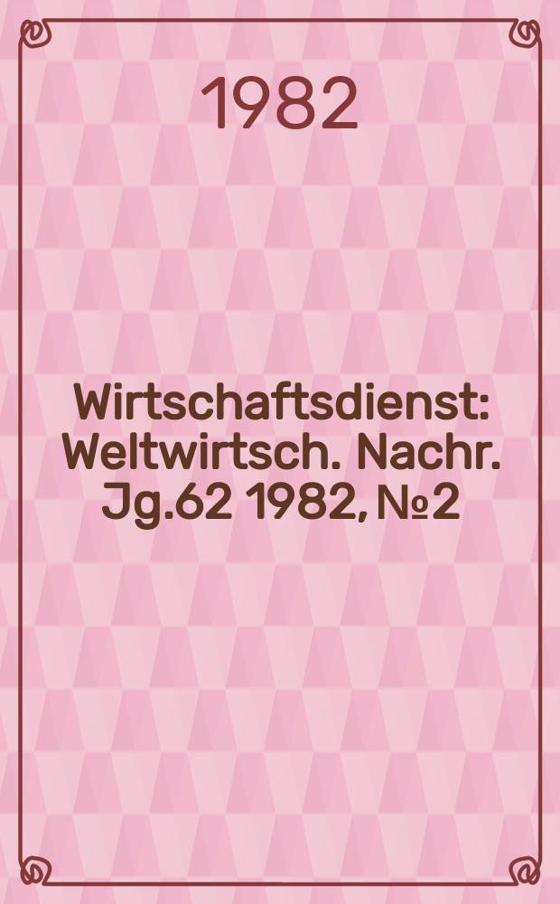 Wirtschaftsdienst : Weltwirtsch. Nachr. Jg.62 1982, №2