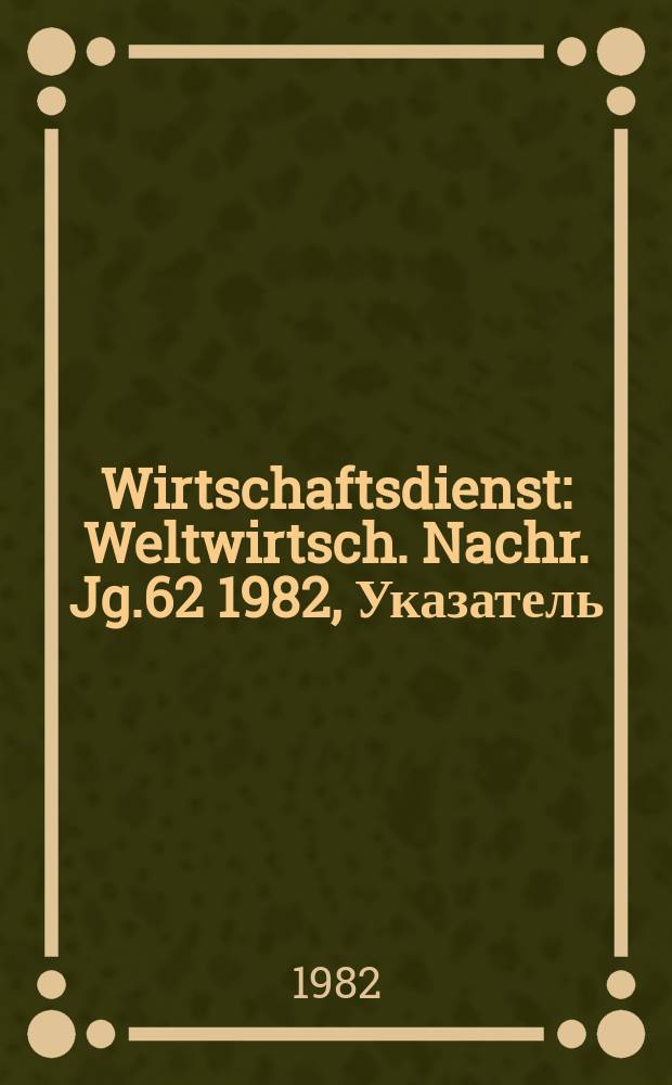Wirtschaftsdienst : Weltwirtsch. Nachr. Jg.62 1982, Указатель