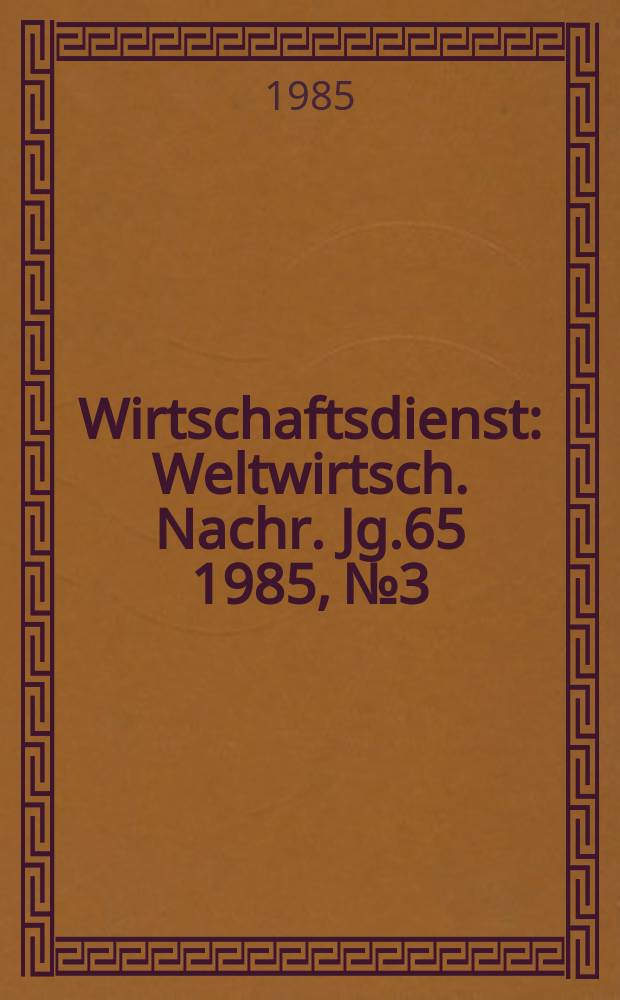Wirtschaftsdienst : Weltwirtsch. Nachr. Jg.65 1985, №3