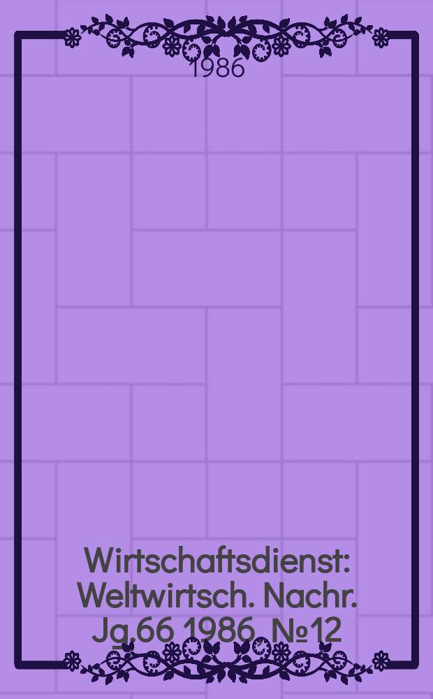 Wirtschaftsdienst : Weltwirtsch. Nachr. Jg.66 1986, №12