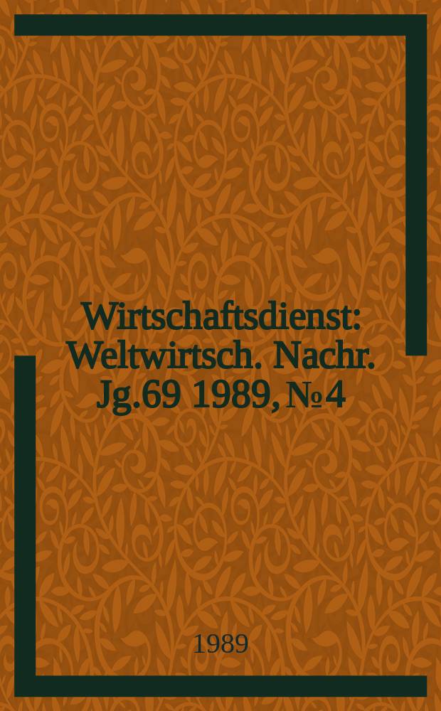 Wirtschaftsdienst : Weltwirtsch. Nachr. Jg.69 1989, №4