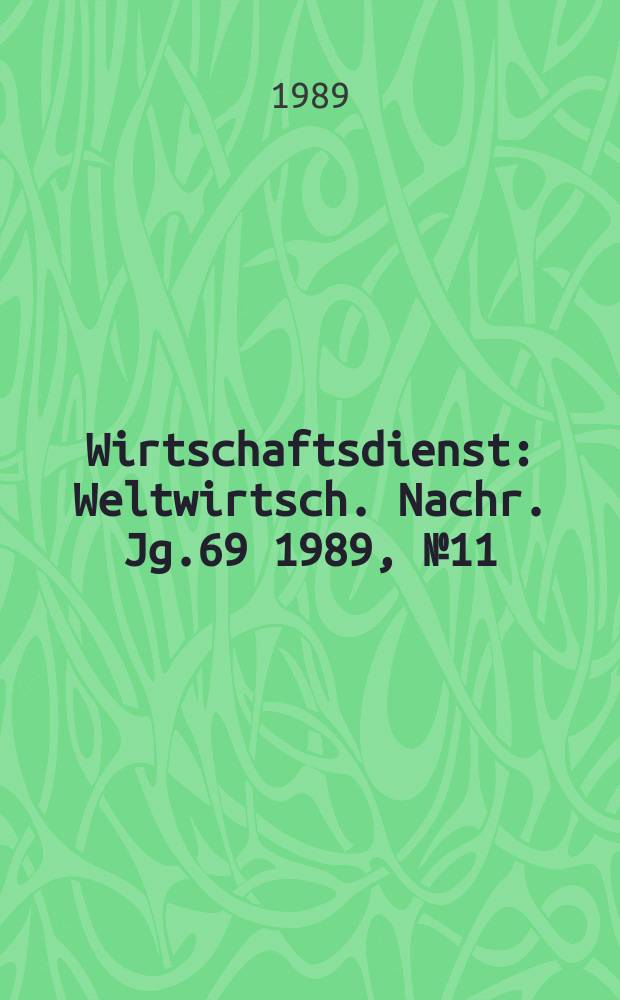 Wirtschaftsdienst : Weltwirtsch. Nachr. Jg.69 1989, №11