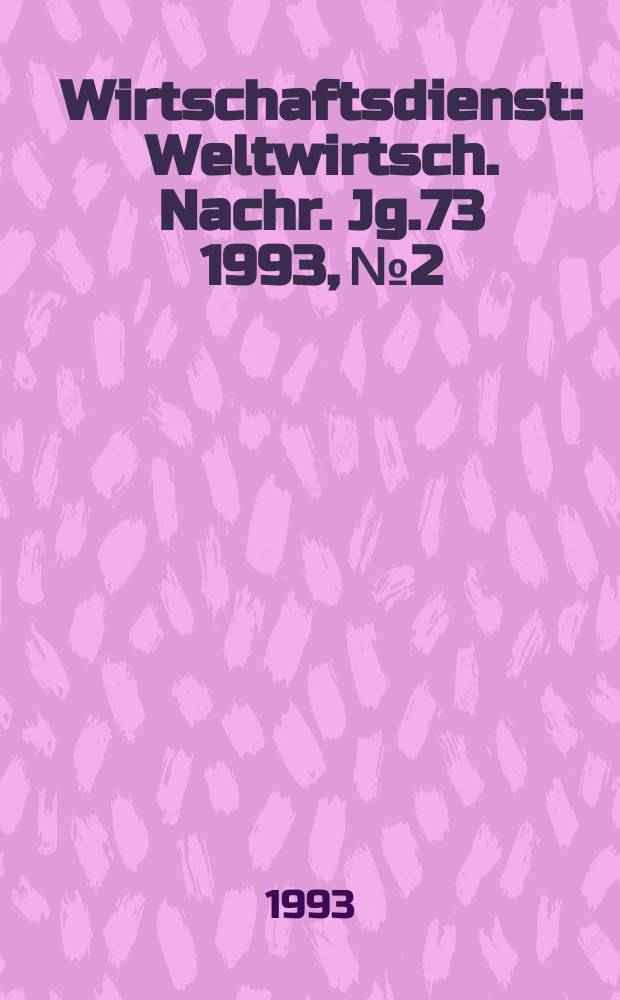 Wirtschaftsdienst : Weltwirtsch. Nachr. Jg.73 1993, №2