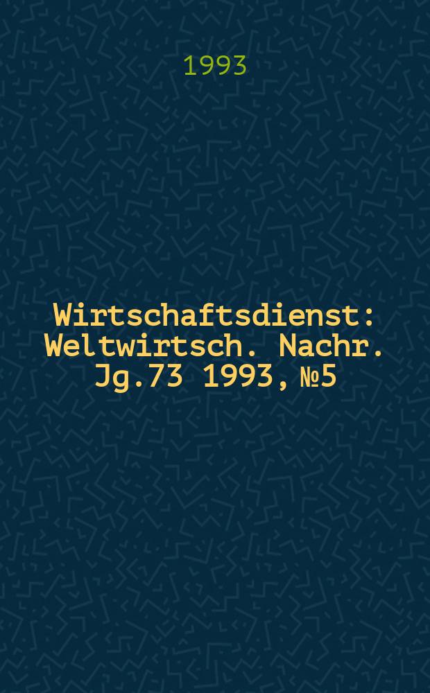 Wirtschaftsdienst : Weltwirtsch. Nachr. Jg.73 1993, №5