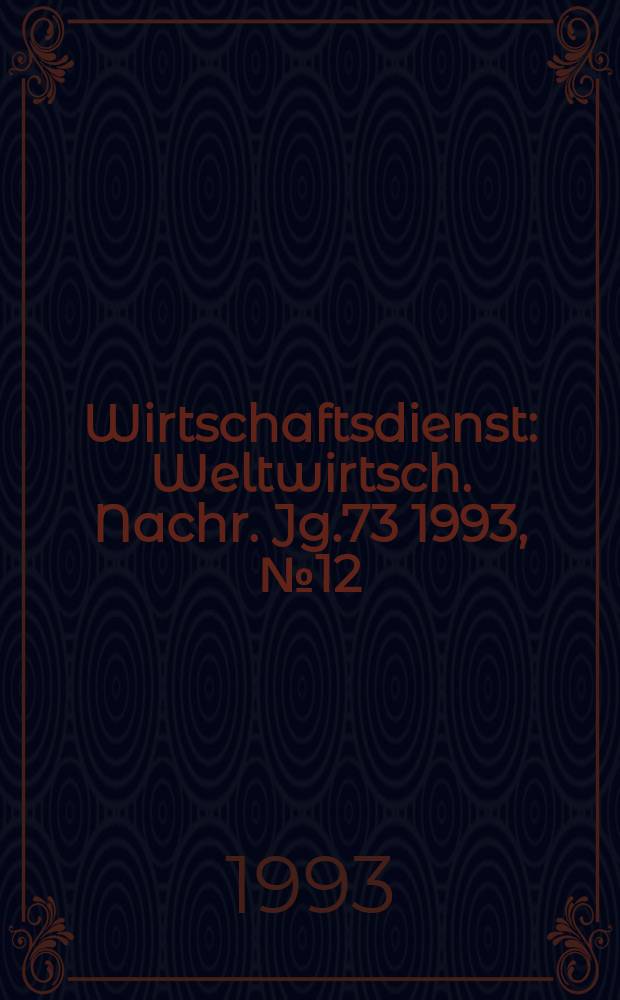 Wirtschaftsdienst : Weltwirtsch. Nachr. Jg.73 1993, №12