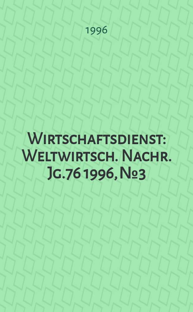 Wirtschaftsdienst : Weltwirtsch. Nachr. Jg.76 1996, №3