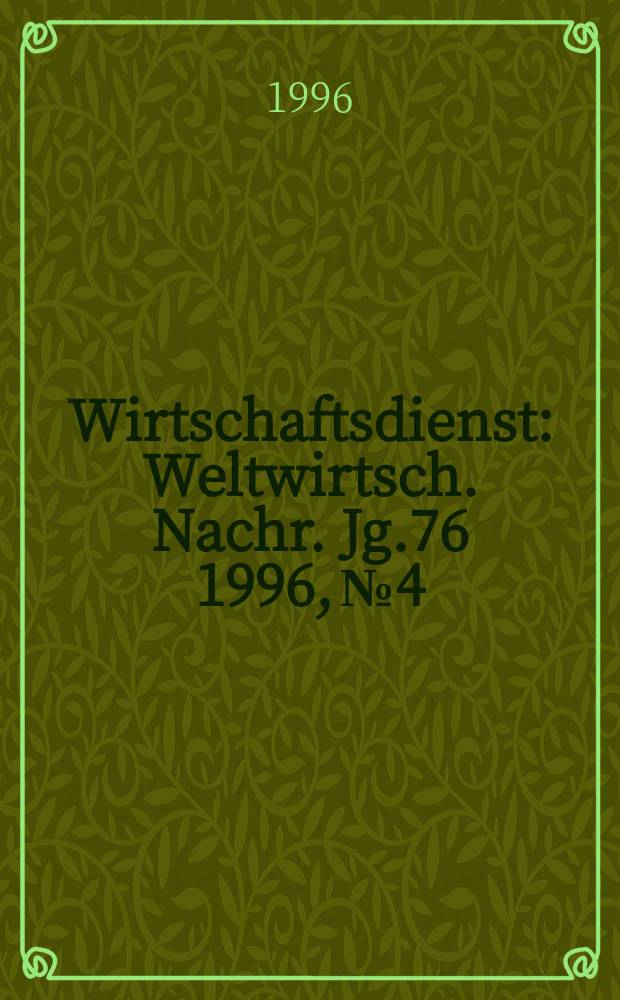 Wirtschaftsdienst : Weltwirtsch. Nachr. Jg.76 1996, №4