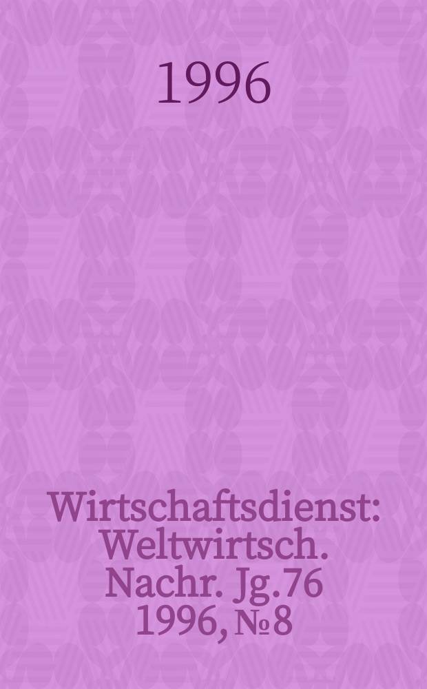 Wirtschaftsdienst : Weltwirtsch. Nachr. Jg.76 1996, №8