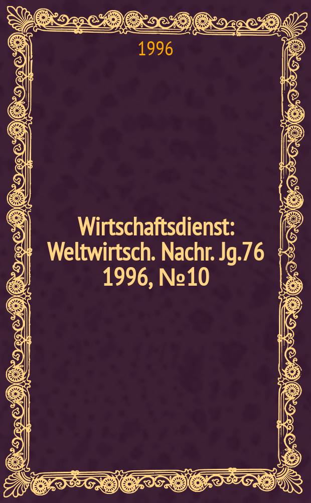 Wirtschaftsdienst : Weltwirtsch. Nachr. Jg.76 1996, №10