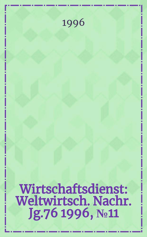 Wirtschaftsdienst : Weltwirtsch. Nachr. Jg.76 1996, №11