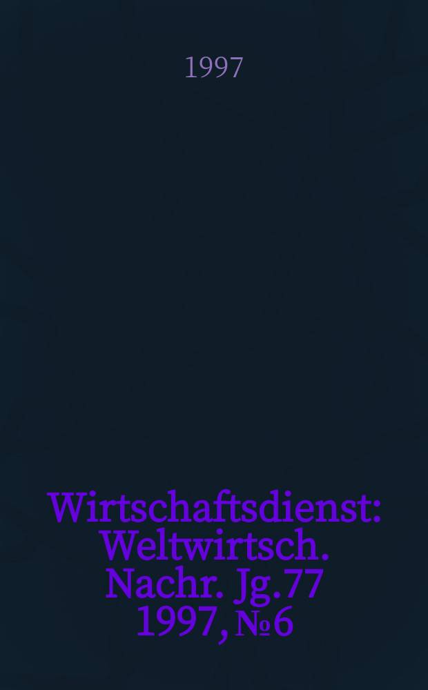 Wirtschaftsdienst : Weltwirtsch. Nachr. Jg.77 1997, №6