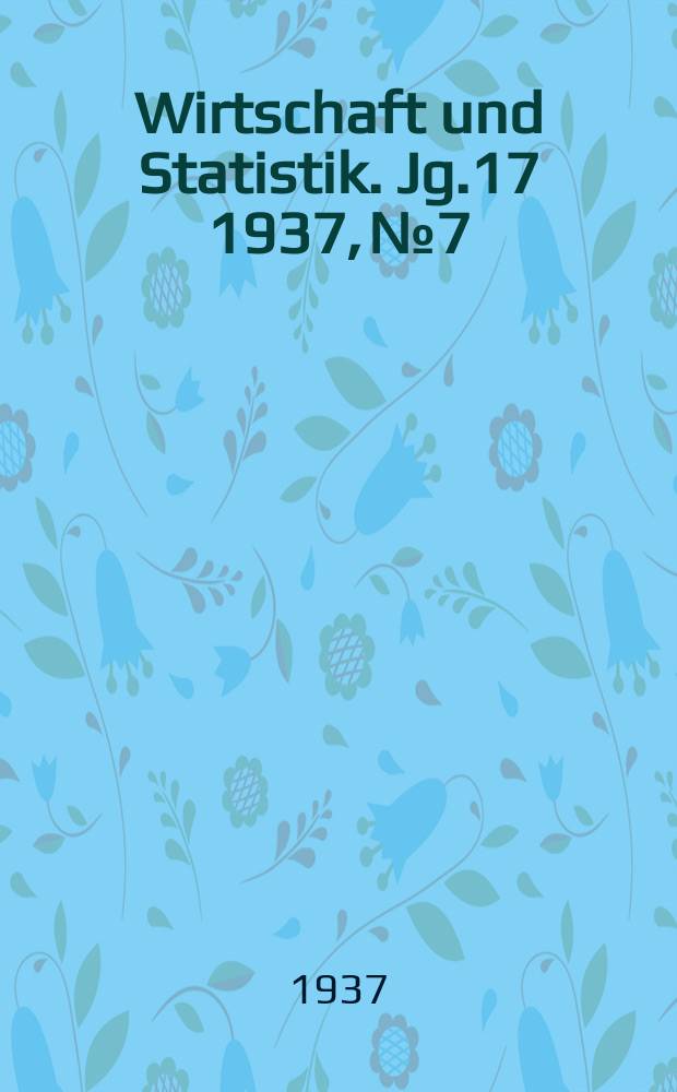 Wirtschaft und Statistik. Jg.17 1937, №7