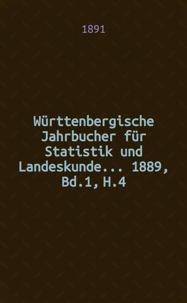 Württenbergische Jahrbucher für Statistik und Landeskunde ... 1889, Bd.1, H.4