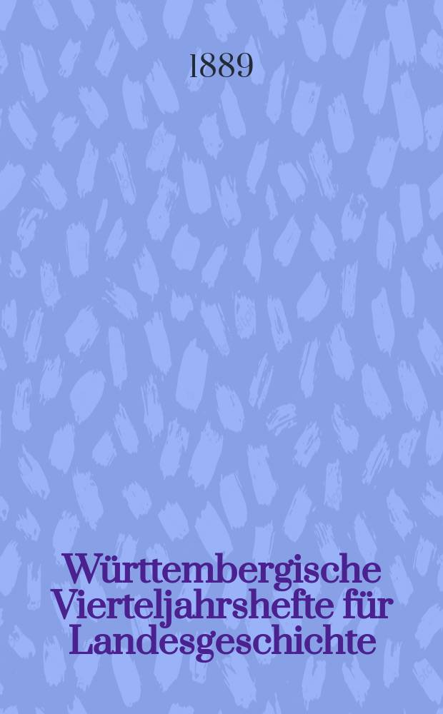 Württembergische Vierteljahrshefte für Landesgeschichte : In Verbindung mit dem Verein für Kunst und Altertum in Ulm und Oberschwaben, dem Württ. Geschichts- und Altertumsverein, dem Hist. Verein für Württ. Kranken und dem Sülchgauer Altertumsverein hrsg. von der Württembergischen Kommission für Landesgeschichte. Jg.11, 1888