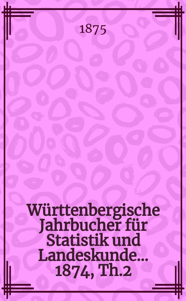 Württenbergische Jahrbucher für Statistik und Landeskunde ... 1874, Th.2