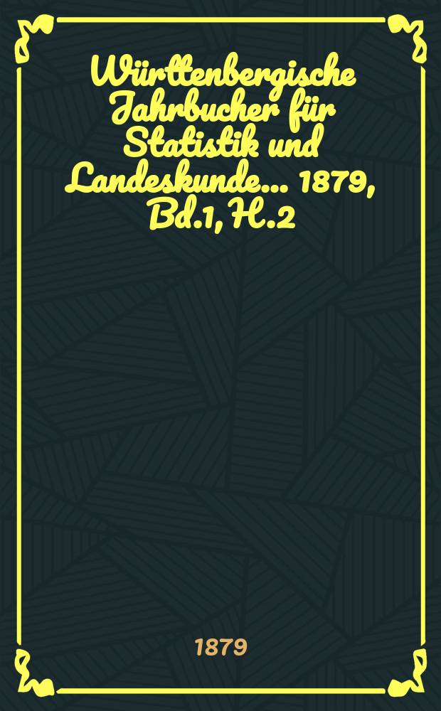 Württenbergische Jahrbucher für Statistik und Landeskunde ... 1879, Bd.1, H.2