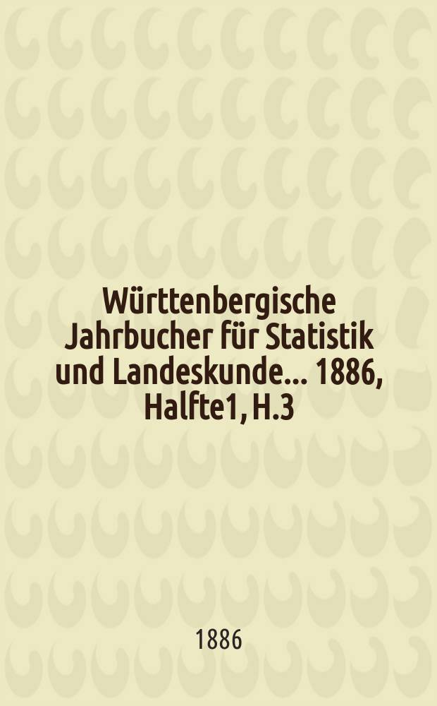 Württenbergische Jahrbucher für Statistik und Landeskunde ... 1886, Halfte1, H.3