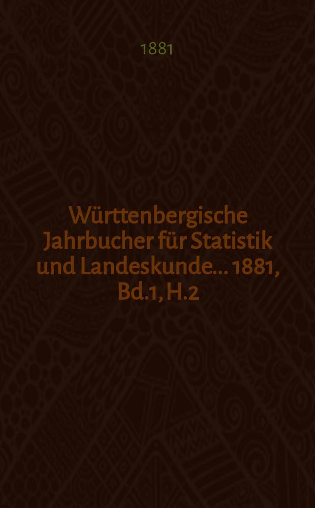 Württenbergische Jahrbucher für Statistik und Landeskunde ... 1881, Bd.1, H.2