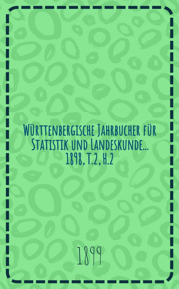 Württenbergische Jahrbucher für Statistik und Landeskunde ... 1898, T.2, H.2