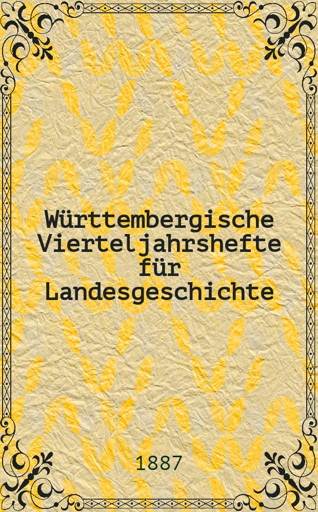 Württembergische Vierteljahrshefte für Landesgeschichte : In Verbindung mit dem Verein für Kunst und Altertum in Ulm und Oberschwaben, dem Württ. Geschichts- und Altertumsverein, dem Hist. Verein für Württ. Kranken und dem Sülchgauer Altertumsverein hrsg. von der Württembergischen Kommission für Landesgeschichte. Jg.9, 1886