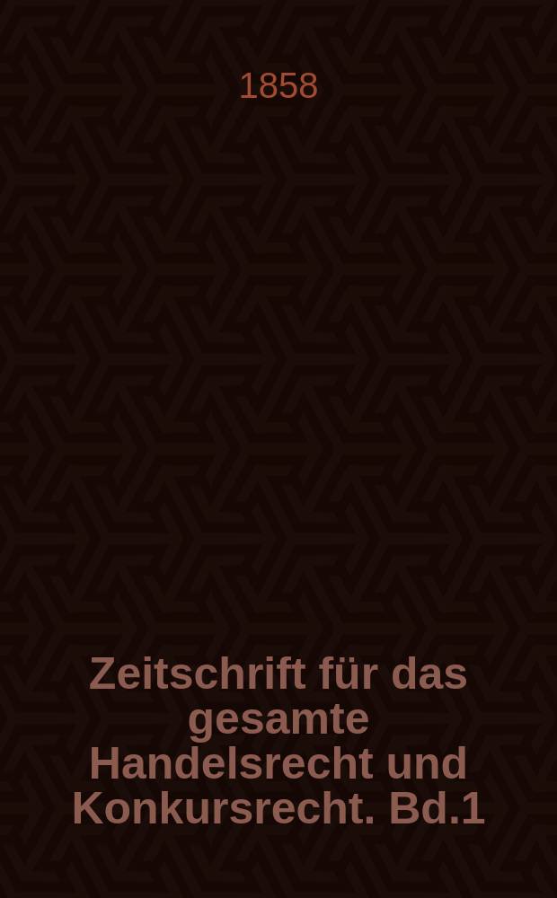 Zeitschrift für das gesamte Handelsrecht und Konkursrecht. Bd.1