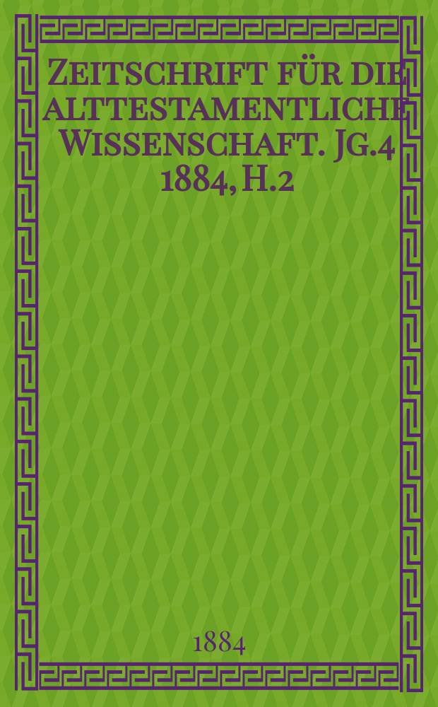 Zeitschrift für die alttestamentliche Wissenschaft. Jg.4 1884, H.2