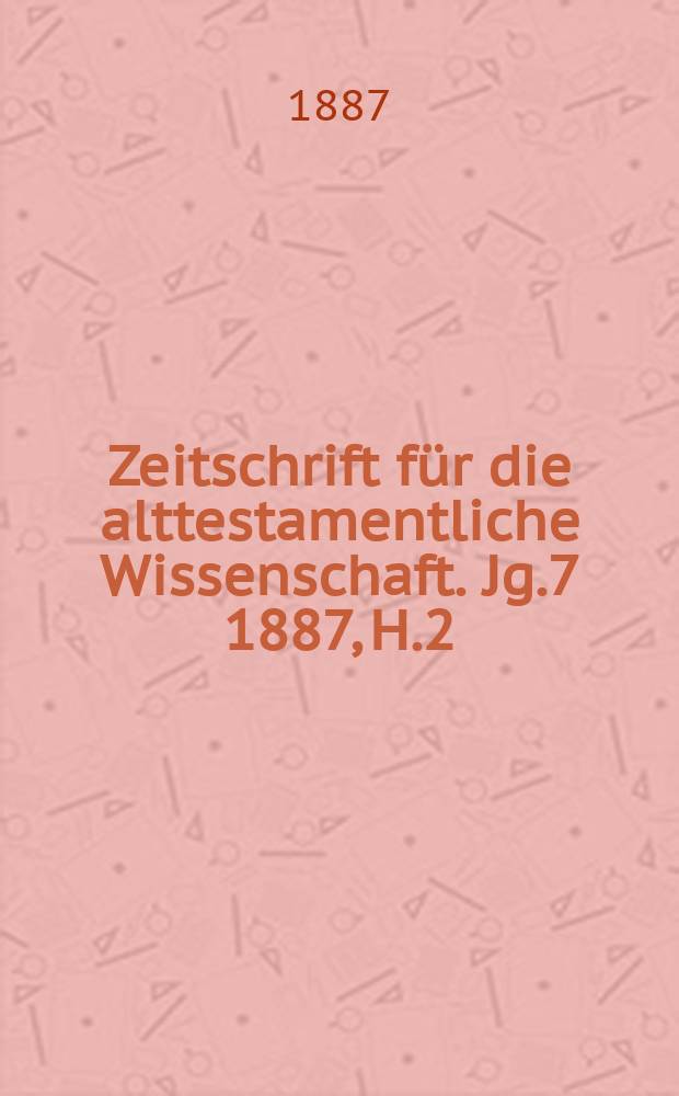 Zeitschrift für die alttestamentliche Wissenschaft. Jg.7 1887, H.2
